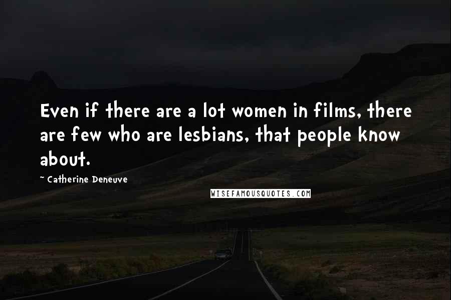 Catherine Deneuve Quotes: Even if there are a lot women in films, there are few who are lesbians, that people know about.