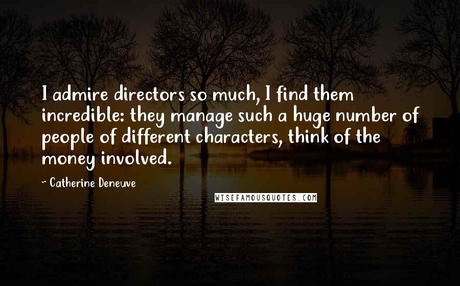 Catherine Deneuve Quotes: I admire directors so much, I find them incredible: they manage such a huge number of people of different characters, think of the money involved.