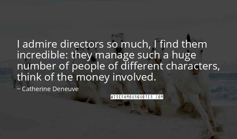 Catherine Deneuve Quotes: I admire directors so much, I find them incredible: they manage such a huge number of people of different characters, think of the money involved.