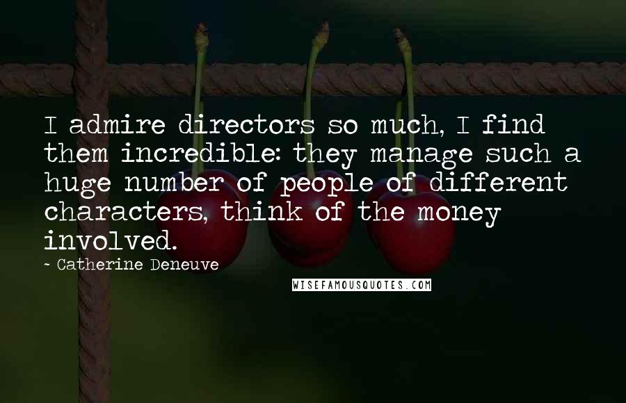 Catherine Deneuve Quotes: I admire directors so much, I find them incredible: they manage such a huge number of people of different characters, think of the money involved.