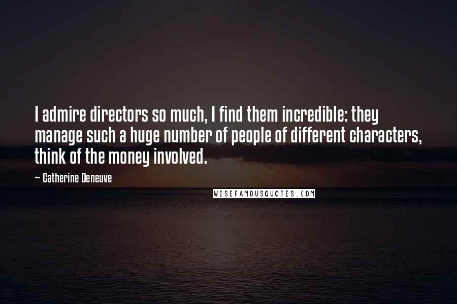 Catherine Deneuve Quotes: I admire directors so much, I find them incredible: they manage such a huge number of people of different characters, think of the money involved.
