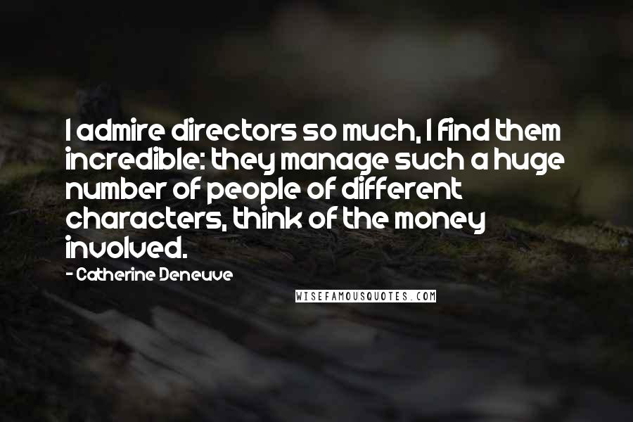 Catherine Deneuve Quotes: I admire directors so much, I find them incredible: they manage such a huge number of people of different characters, think of the money involved.