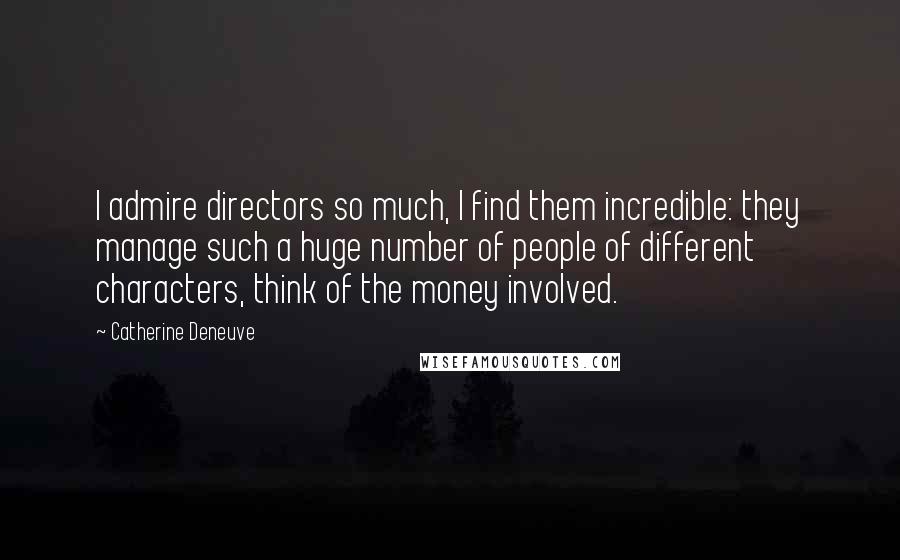 Catherine Deneuve Quotes: I admire directors so much, I find them incredible: they manage such a huge number of people of different characters, think of the money involved.