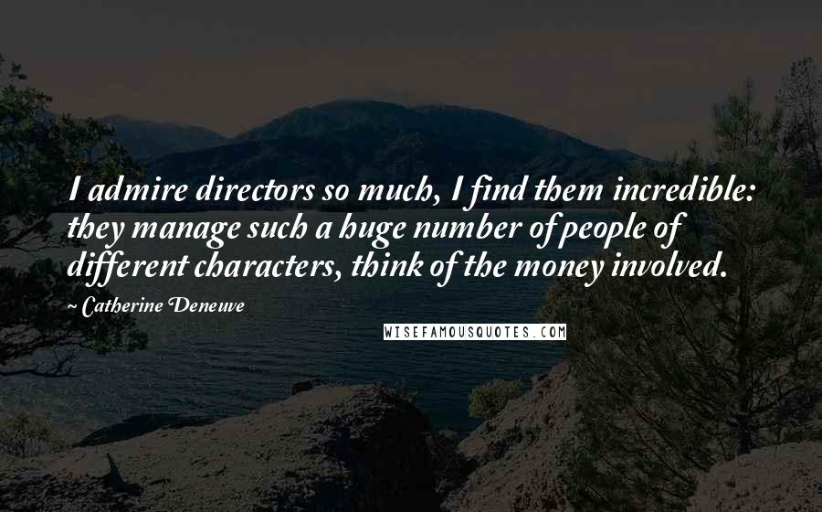 Catherine Deneuve Quotes: I admire directors so much, I find them incredible: they manage such a huge number of people of different characters, think of the money involved.