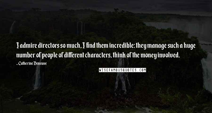 Catherine Deneuve Quotes: I admire directors so much, I find them incredible: they manage such a huge number of people of different characters, think of the money involved.