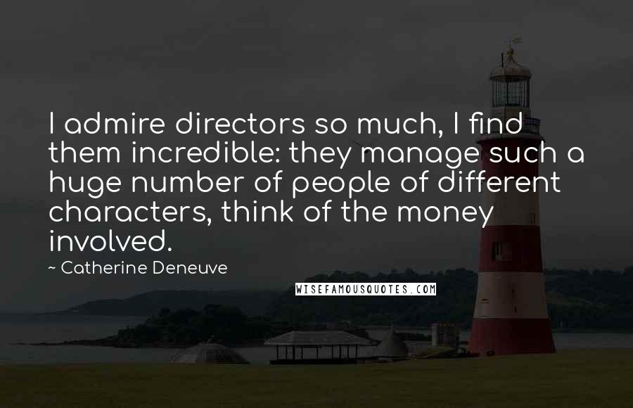 Catherine Deneuve Quotes: I admire directors so much, I find them incredible: they manage such a huge number of people of different characters, think of the money involved.