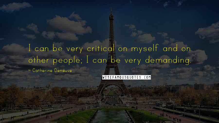 Catherine Deneuve Quotes: I can be very critical on myself and on other people; I can be very demanding.