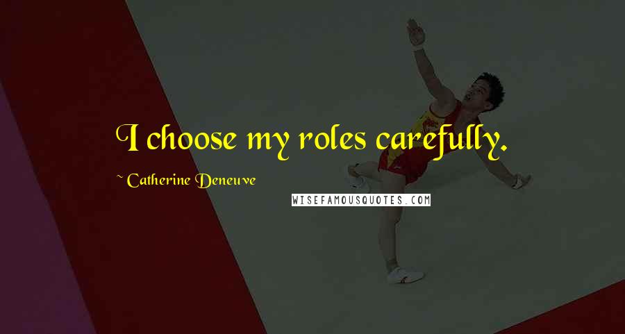 Catherine Deneuve Quotes: I choose my roles carefully.