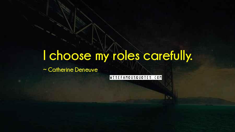 Catherine Deneuve Quotes: I choose my roles carefully.