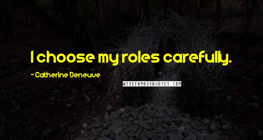 Catherine Deneuve Quotes: I choose my roles carefully.