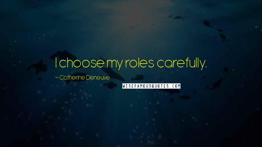 Catherine Deneuve Quotes: I choose my roles carefully.