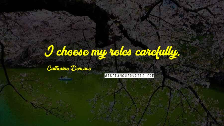 Catherine Deneuve Quotes: I choose my roles carefully.