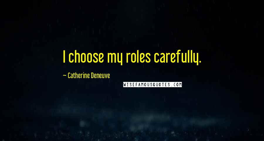 Catherine Deneuve Quotes: I choose my roles carefully.