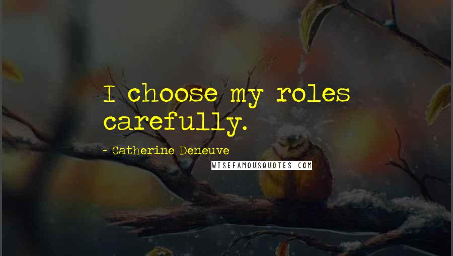 Catherine Deneuve Quotes: I choose my roles carefully.