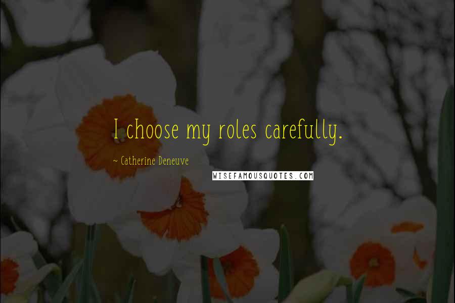 Catherine Deneuve Quotes: I choose my roles carefully.