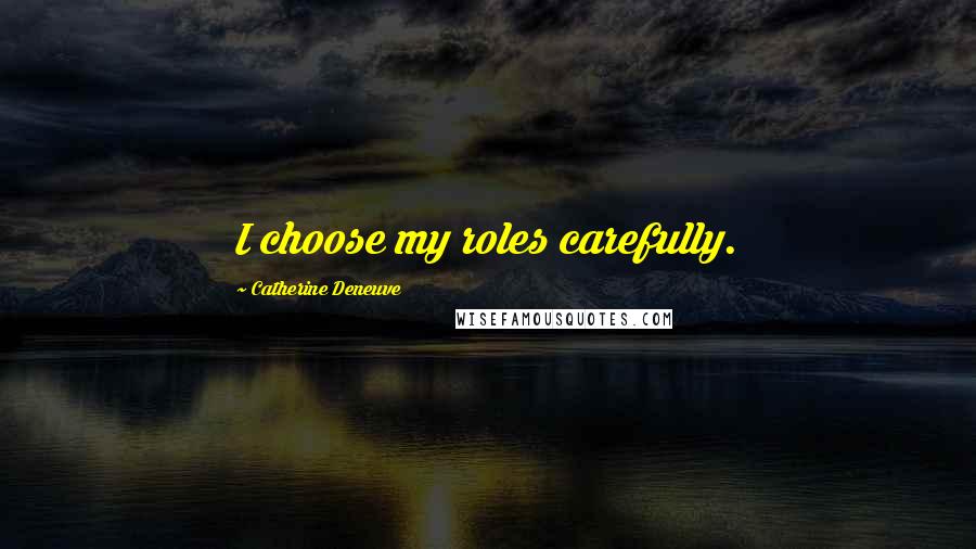 Catherine Deneuve Quotes: I choose my roles carefully.
