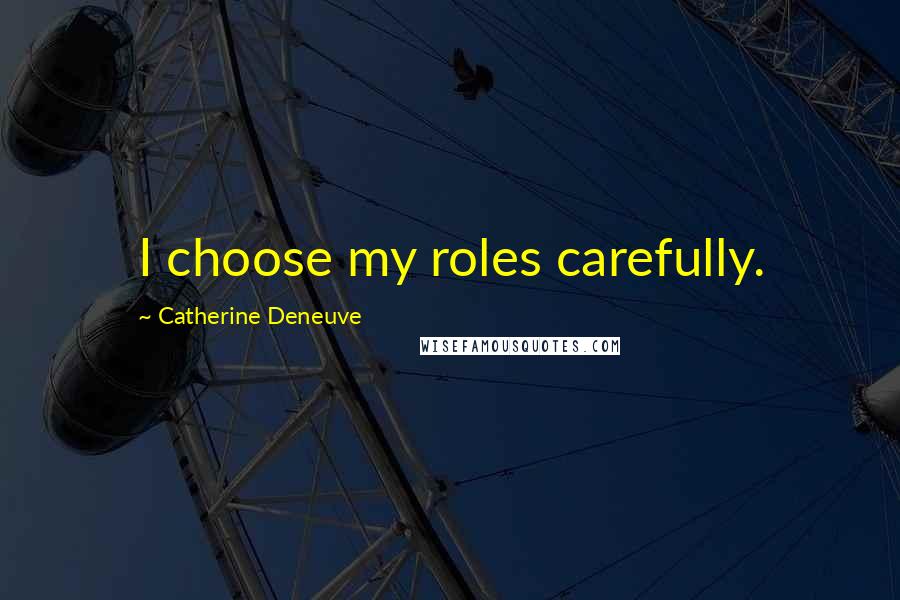 Catherine Deneuve Quotes: I choose my roles carefully.