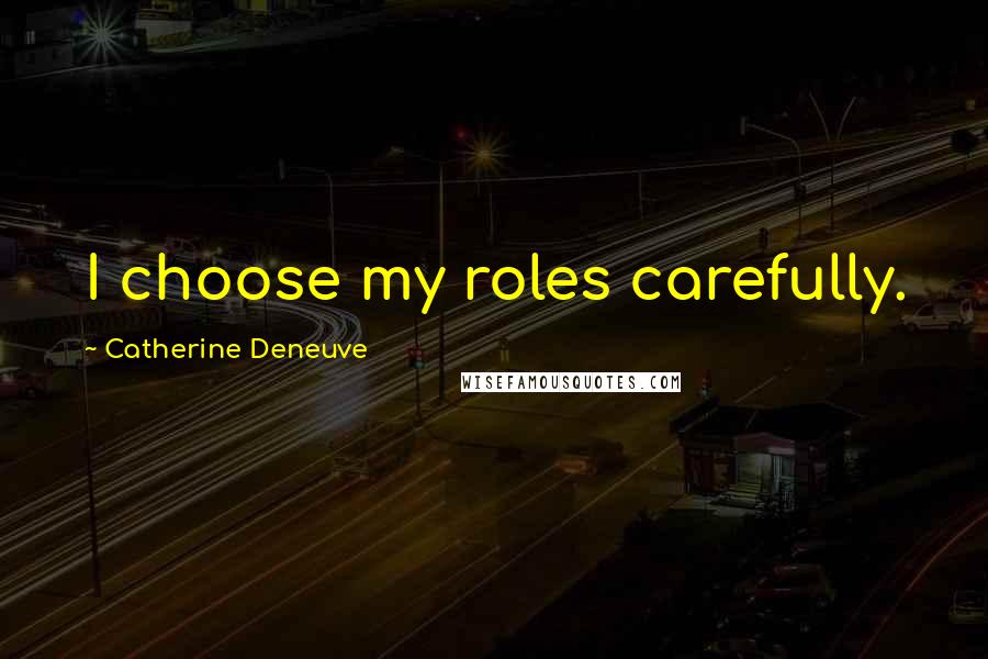 Catherine Deneuve Quotes: I choose my roles carefully.