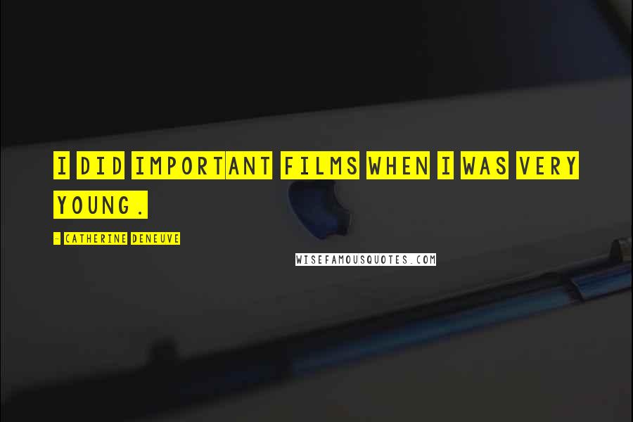 Catherine Deneuve Quotes: I did important films when I was very young.