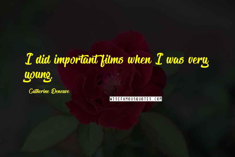 Catherine Deneuve Quotes: I did important films when I was very young.