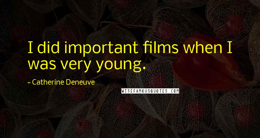 Catherine Deneuve Quotes: I did important films when I was very young.