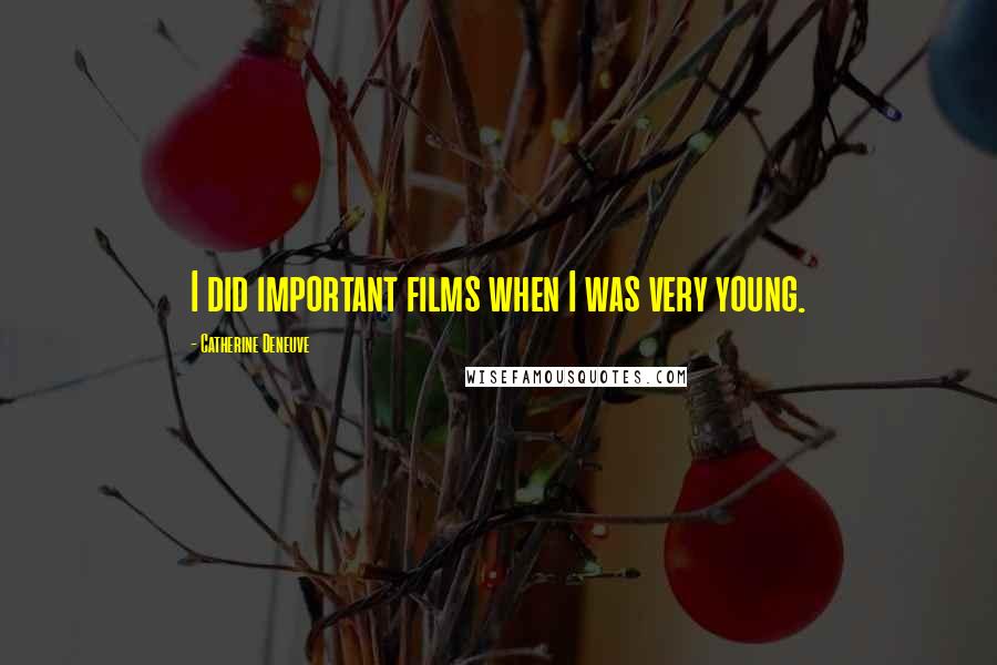 Catherine Deneuve Quotes: I did important films when I was very young.