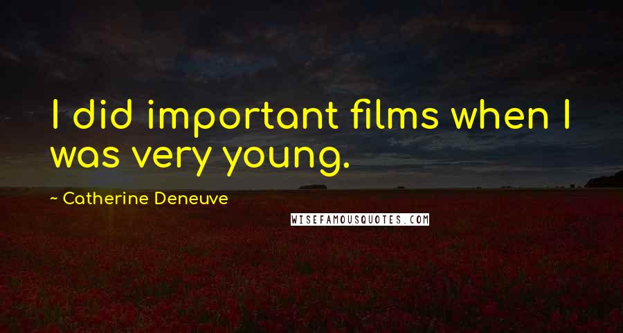 Catherine Deneuve Quotes: I did important films when I was very young.