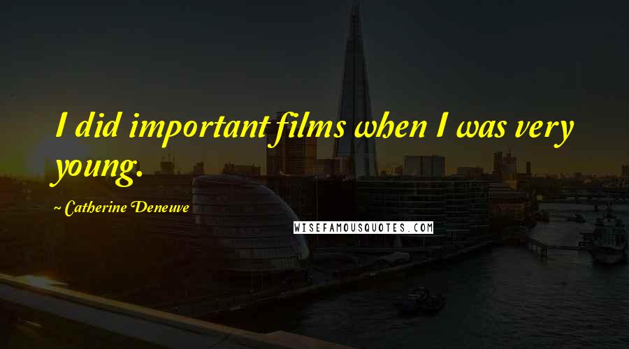 Catherine Deneuve Quotes: I did important films when I was very young.