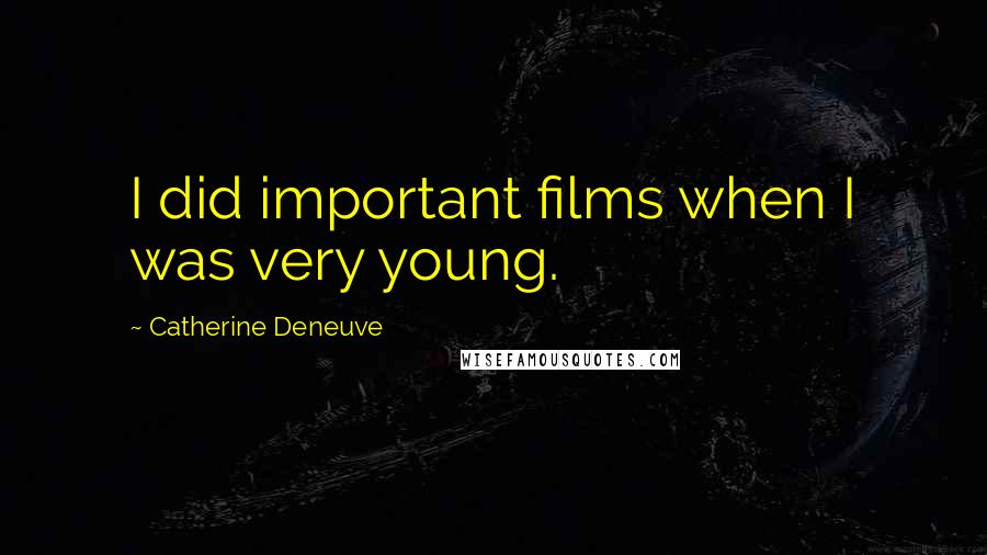 Catherine Deneuve Quotes: I did important films when I was very young.