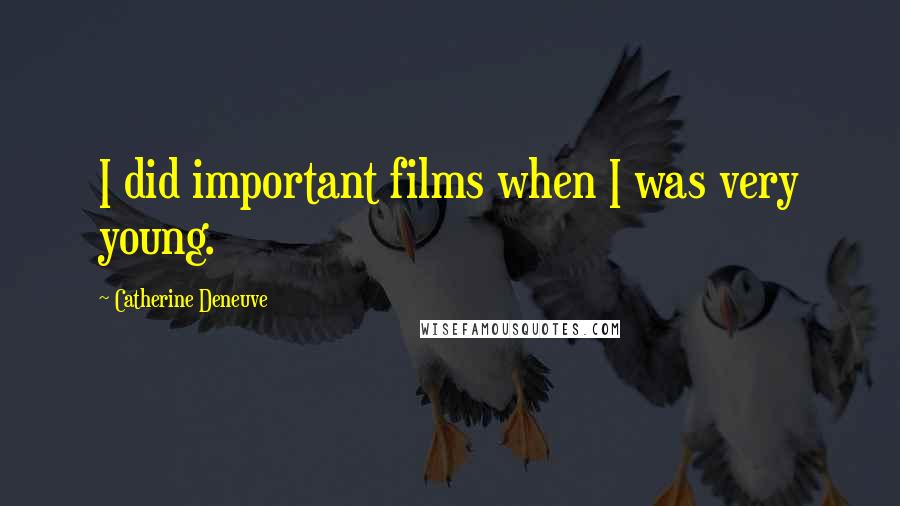 Catherine Deneuve Quotes: I did important films when I was very young.