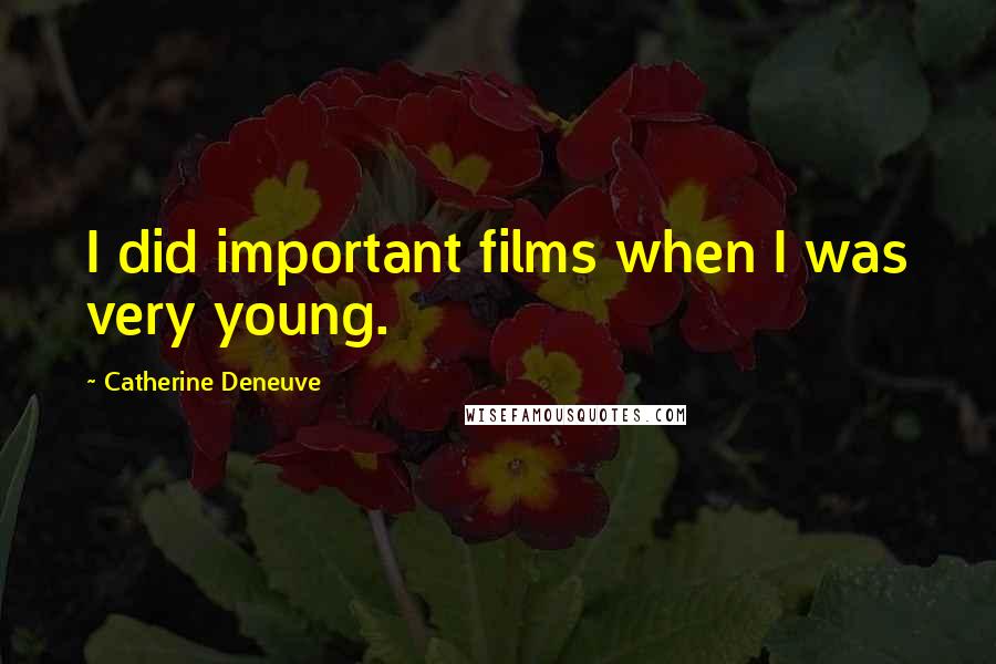 Catherine Deneuve Quotes: I did important films when I was very young.