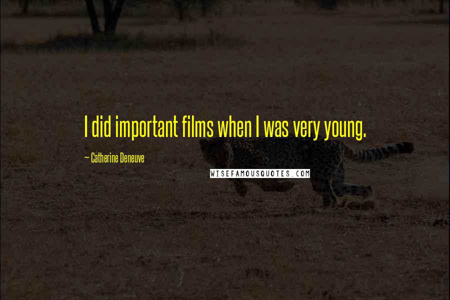 Catherine Deneuve Quotes: I did important films when I was very young.