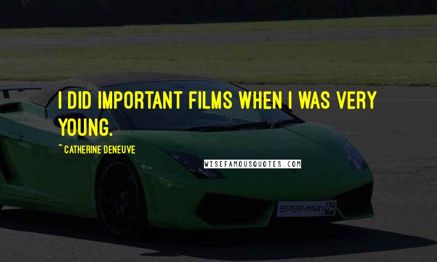 Catherine Deneuve Quotes: I did important films when I was very young.