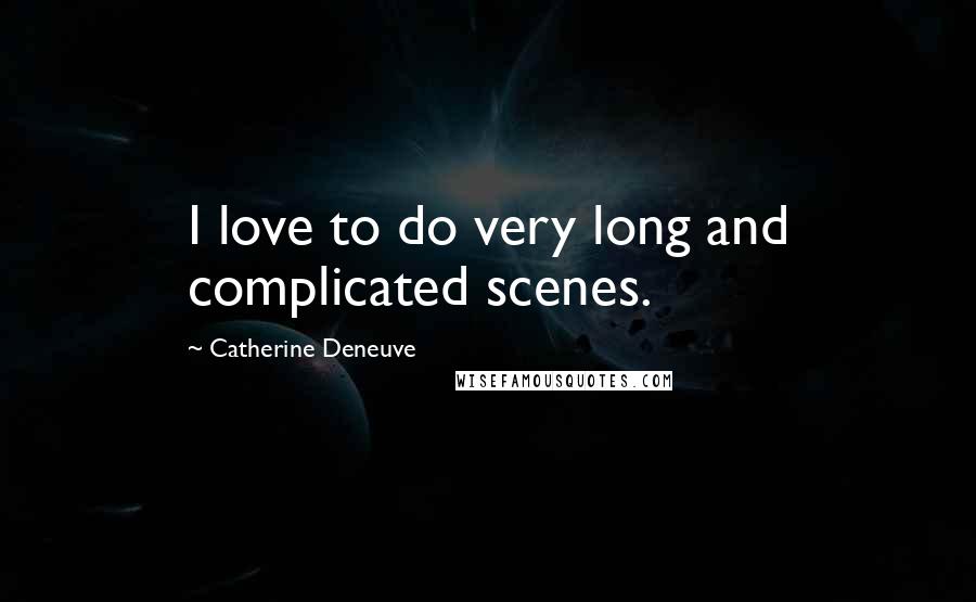 Catherine Deneuve Quotes: I love to do very long and complicated scenes.