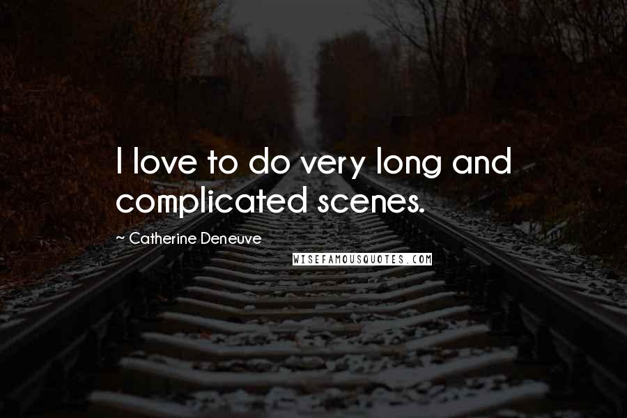 Catherine Deneuve Quotes: I love to do very long and complicated scenes.