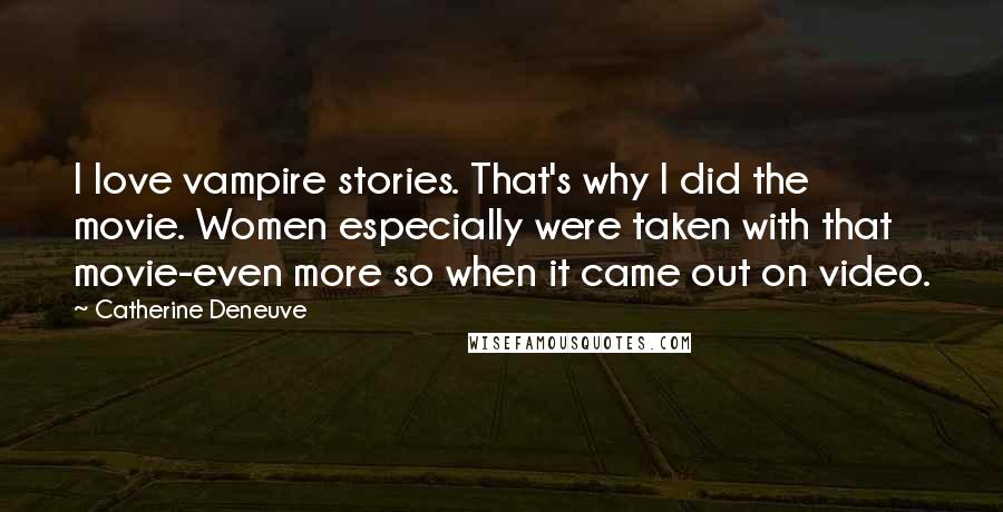 Catherine Deneuve Quotes: I love vampire stories. That's why I did the movie. Women especially were taken with that movie-even more so when it came out on video.