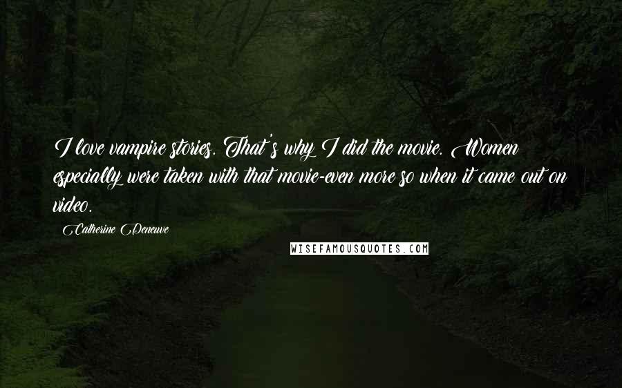 Catherine Deneuve Quotes: I love vampire stories. That's why I did the movie. Women especially were taken with that movie-even more so when it came out on video.