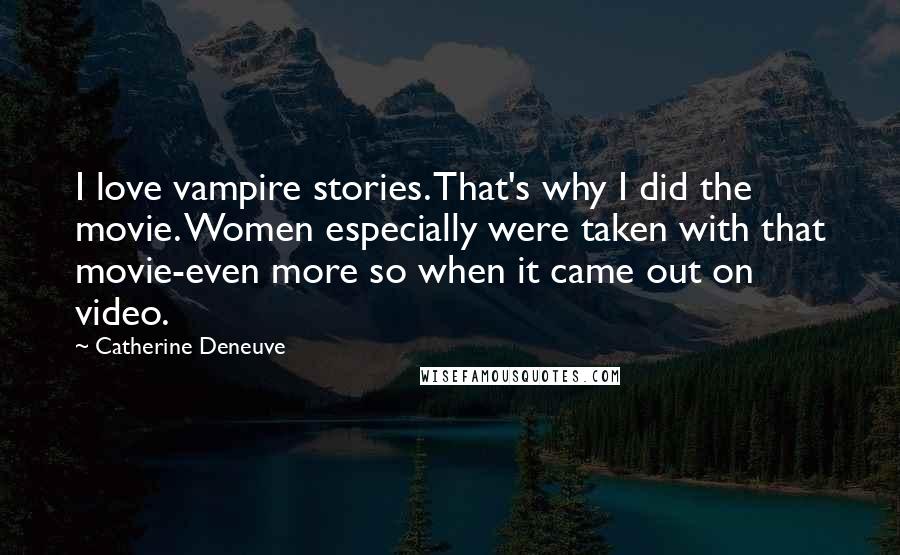 Catherine Deneuve Quotes: I love vampire stories. That's why I did the movie. Women especially were taken with that movie-even more so when it came out on video.