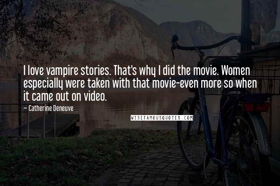 Catherine Deneuve Quotes: I love vampire stories. That's why I did the movie. Women especially were taken with that movie-even more so when it came out on video.
