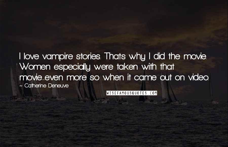 Catherine Deneuve Quotes: I love vampire stories. That's why I did the movie. Women especially were taken with that movie-even more so when it came out on video.
