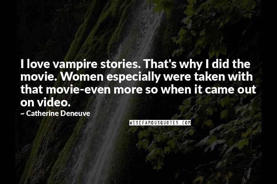 Catherine Deneuve Quotes: I love vampire stories. That's why I did the movie. Women especially were taken with that movie-even more so when it came out on video.