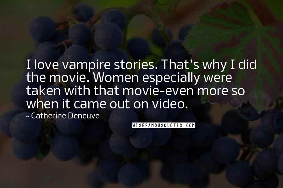 Catherine Deneuve Quotes: I love vampire stories. That's why I did the movie. Women especially were taken with that movie-even more so when it came out on video.