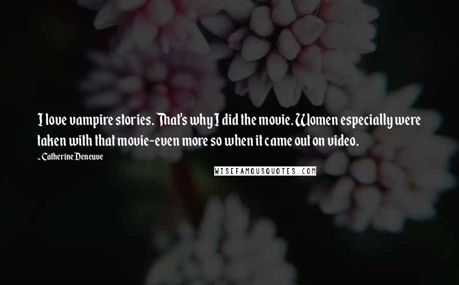Catherine Deneuve Quotes: I love vampire stories. That's why I did the movie. Women especially were taken with that movie-even more so when it came out on video.