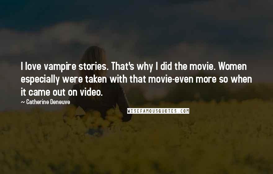 Catherine Deneuve Quotes: I love vampire stories. That's why I did the movie. Women especially were taken with that movie-even more so when it came out on video.