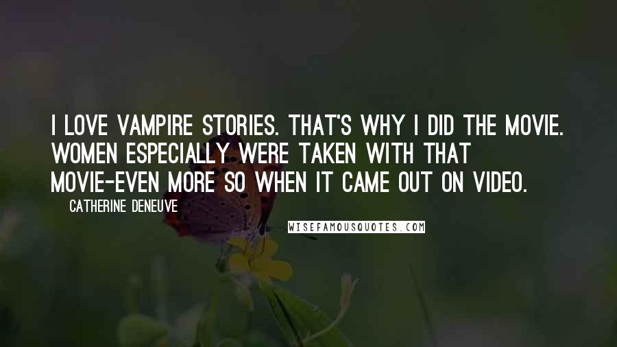 Catherine Deneuve Quotes: I love vampire stories. That's why I did the movie. Women especially were taken with that movie-even more so when it came out on video.