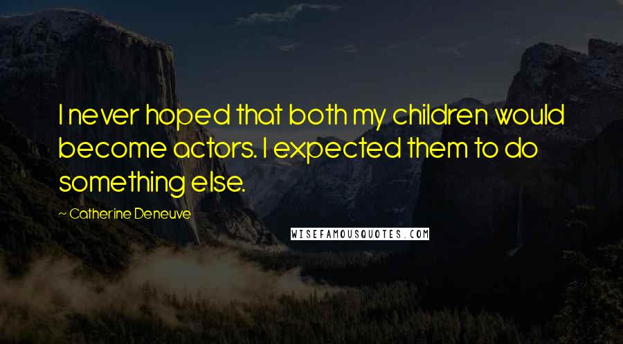Catherine Deneuve Quotes: I never hoped that both my children would become actors. I expected them to do something else.