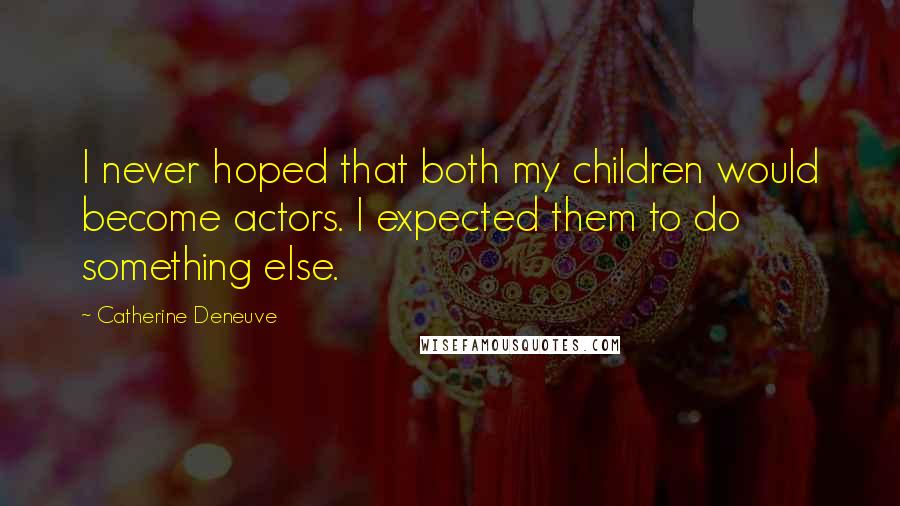 Catherine Deneuve Quotes: I never hoped that both my children would become actors. I expected them to do something else.