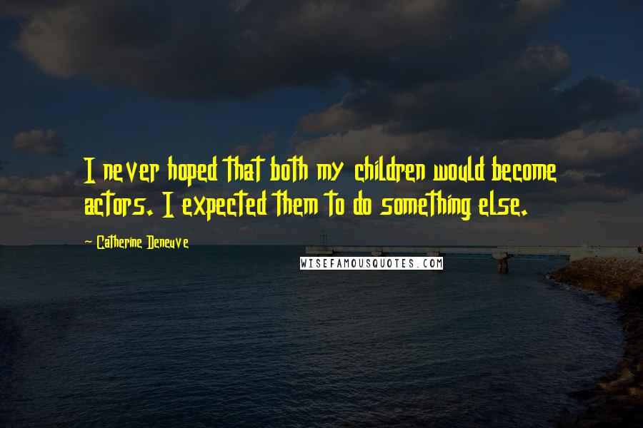 Catherine Deneuve Quotes: I never hoped that both my children would become actors. I expected them to do something else.