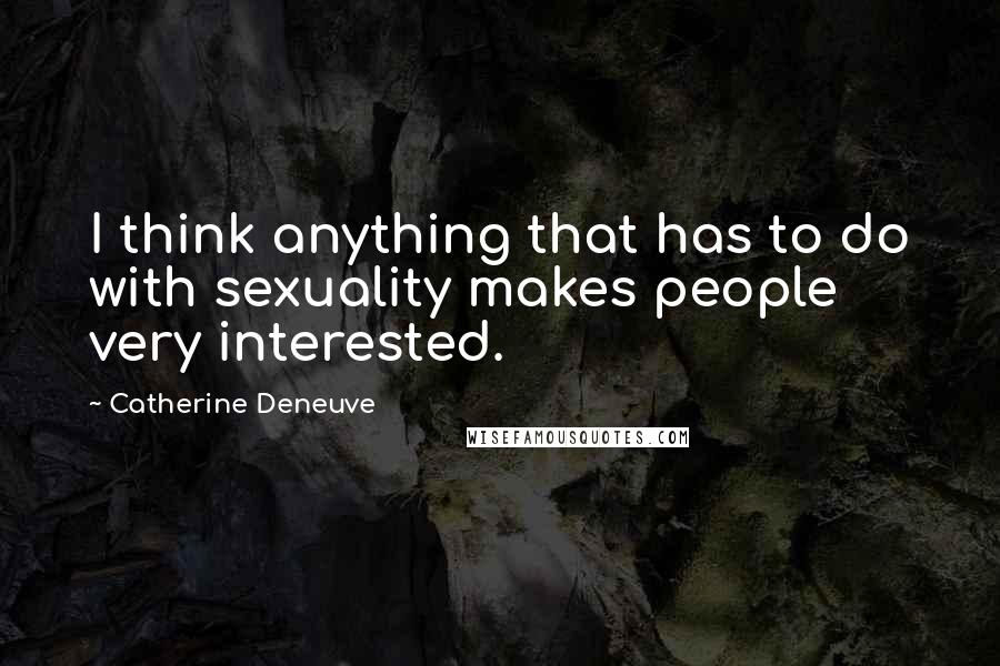 Catherine Deneuve Quotes: I think anything that has to do with sexuality makes people very interested.