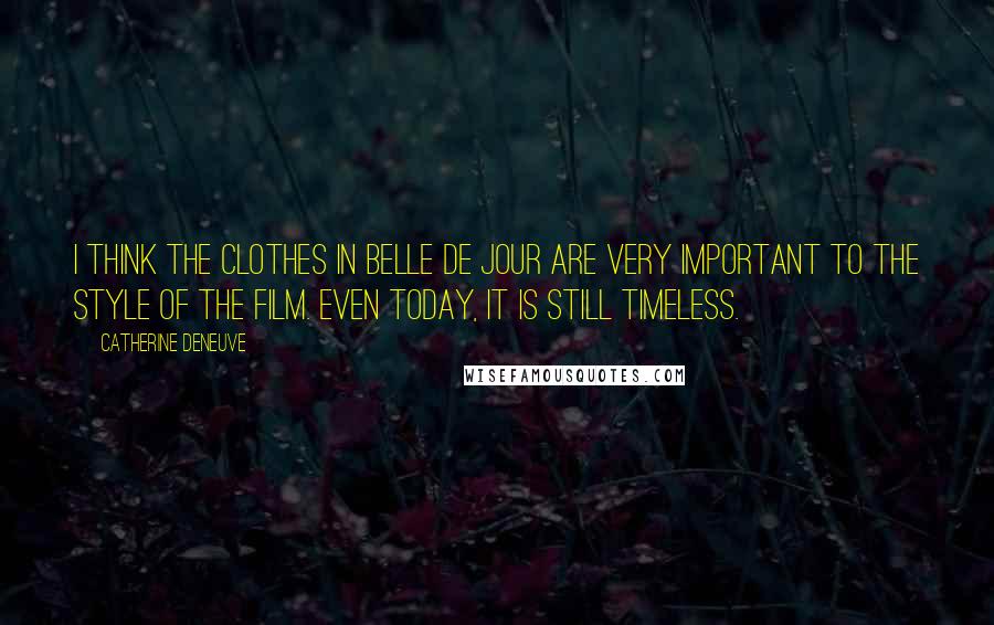 Catherine Deneuve Quotes: I think the clothes in Belle de Jour are very important to the style of the film. Even today, it is still timeless.